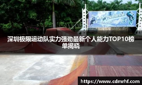 深圳极限运动队实力强劲最新个人能力TOP10榜单揭晓