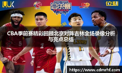 CBA季前赛精彩回顾北京对阵吉林全场录像分析与亮点总结