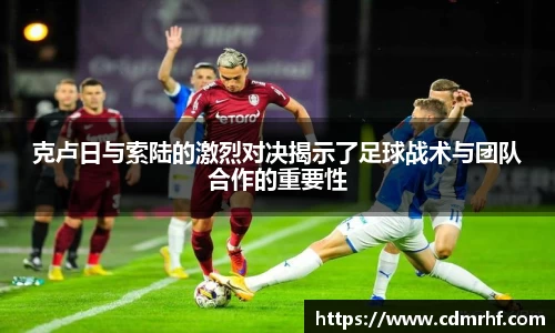 克卢日与索陆的激烈对决揭示了足球战术与团队合作的重要性